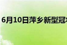 6月10日萍鄉(xiāng)新型冠狀病毒肺炎疫情最新消息