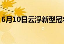 6月10日云浮新型冠狀病毒肺炎疫情最新消息