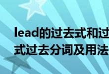 lead的過去式和過去分詞形式（lead的過去式過去分詞及用法）