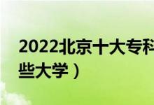 2022北京十大專科學(xué)校排名（高職可以考哪些大學(xué)）