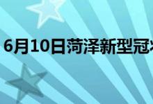 6月10日菏澤新型冠狀病毒肺炎疫情最新消息