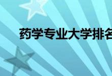 藥學(xué)專業(yè)大學(xué)排名（2022最新排行榜）