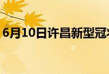 6月10日許昌新型冠狀病毒肺炎疫情最新消息