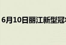 6月10日麗江新型冠狀病毒肺炎疫情最新消息