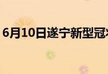 6月10日遂寧新型冠狀病毒肺炎疫情最新消息