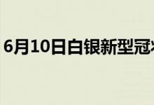 6月10日白銀新型冠狀病毒肺炎疫情最新消息