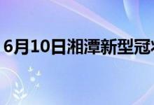 6月10日湘潭新型冠狀病毒肺炎疫情最新消息