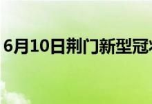 6月10日荊門新型冠狀病毒肺炎疫情最新消息