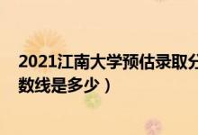 2021江南大學預估錄取分數(shù)線（2021江南大學各省錄取分數(shù)線是多少）