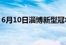 6月10日淄博新型冠狀病毒肺炎疫情最新消息