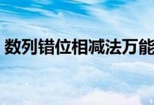 數(shù)列錯位相減法萬能公式（數(shù)列錯位相減法）