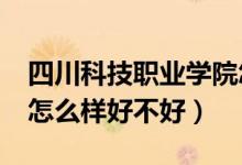 四川科技職業(yè)學院怎樣?（四川職業(yè)技術學院怎么樣好不好）