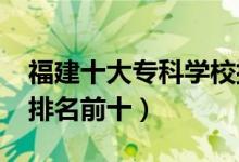 福建十大?？茖W(xué)校排名2022（高職高專院校排名前十）