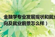 金融學(xué)專業(yè)發(fā)展現(xiàn)狀和就業(yè)前景（2022年金融學(xué)專業(yè)就業(yè)方向及就業(yè)前景怎么樣）