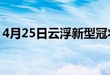 4月25日云浮新型冠狀病毒肺炎疫情最新消息