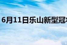 6月11日樂山新型冠狀病毒肺炎疫情最新消息