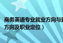 商務(wù)英語(yǔ)專(zhuān)業(yè)就業(yè)方向與就業(yè)前景（2022商務(wù)英語(yǔ)專(zhuān)業(yè)就業(yè)方向及職業(yè)定位）