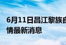 6月11日昌江黎族自治縣新型冠狀病毒肺炎疫情最新消息