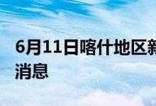 6月11日喀什地區(qū)新型冠狀病毒肺炎疫情最新消息