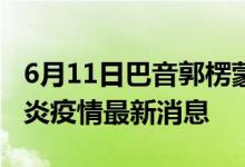 6月11日巴音郭楞蒙古自治州新型冠狀病毒肺炎疫情最新消息