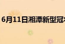 6月11日湘潭新型冠狀病毒肺炎疫情最新消息