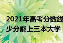 2021年高考分?jǐn)?shù)線三本多少分（2021高考多少分能上三本大學(xué)）