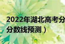 2022年湖北高考分?jǐn)?shù)線預(yù)測(cè)（2022湖北高考分?jǐn)?shù)線預(yù)測(cè)）