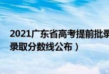 2021廣東省高考提前批錄取分?jǐn)?shù)線（2021廣東高考預(yù)科班錄取分?jǐn)?shù)線公布）