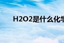 H2O2是什么化學名稱（有哪些作用）