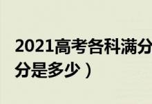 2021高考各科滿分是多少（2022高考各科滿分是多少）