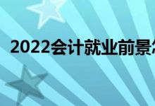 2022會(huì)計(jì)就業(yè)前景怎么樣（好不好找工作）