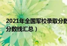 2021年全國軍校錄取分?jǐn)?shù)線一覽表（2021年全國軍校錄取分?jǐn)?shù)線匯總）