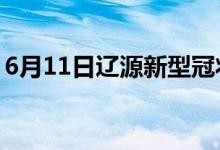 6月11日遼源新型冠狀病毒肺炎疫情最新消息