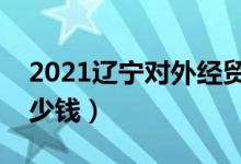 2021遼寧對(duì)外經(jīng)貿(mào)學(xué)院學(xué)費(fèi)（各專(zhuān)業(yè)每年多少錢(qián)）