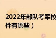 2022年部隊(duì)考軍校政策（2022報(bào)考軍校的條件有哪些）