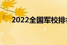 2022全國軍校排名（最好的十大軍校）