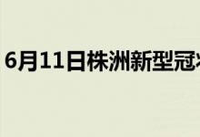 6月11日株洲新型冠狀病毒肺炎疫情最新消息