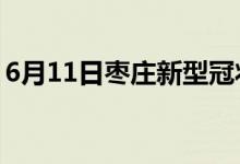 6月11日棗莊新型冠狀病毒肺炎疫情最新消息