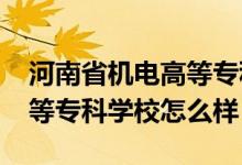 河南省機電高等?？茖W校（2022河南機電高等?？茖W校怎么樣）