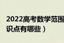 2022高考數(shù)學(xué)范圍（2022年高考數(shù)學(xué)必考知識(shí)點(diǎn)有哪些）