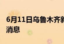 6月11日烏魯木齊新型冠狀病毒肺炎疫情最新消息