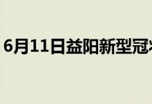 6月11日益陽新型冠狀病毒肺炎疫情最新消息