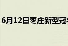 6月12日棗莊新型冠狀病毒肺炎疫情最新消息