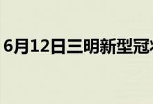 6月12日三明新型冠狀病毒肺炎疫情最新消息