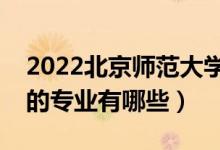 2022北京師范大學(xué)珠海分校專業(yè)排名（最好的專業(yè)有哪些）