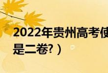 2022年貴州高考使用全國幾卷（全國一卷還是二卷?）