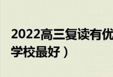 2022高三復(fù)讀有優(yōu)勢嗎（2022高三復(fù)讀哪個(gè)學(xué)校最好）