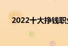 2022十大掙錢職業(yè)（什么行業(yè)賺錢多）