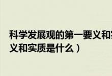 科學(xué)發(fā)展觀的第一要義和實質(zhì)是什么（科學(xué)發(fā)展觀的第一要義和實質(zhì)是什么）