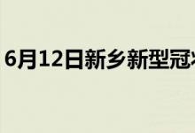 6月12日新鄉(xiāng)新型冠狀病毒肺炎疫情最新消息